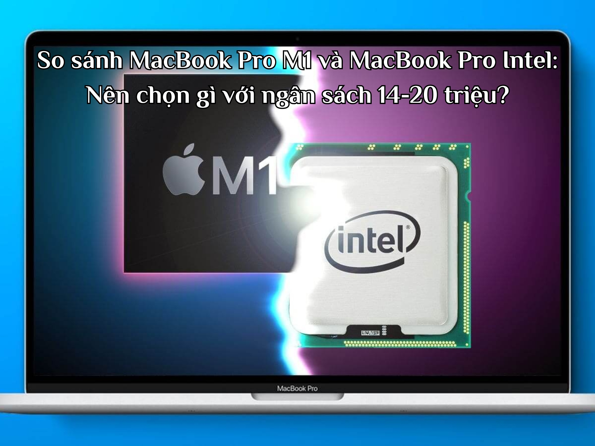 So sánh MacBook Pro M1 và MacBook Pro Intel: Nên chọn gì với ngân sách 14-20 triệu?