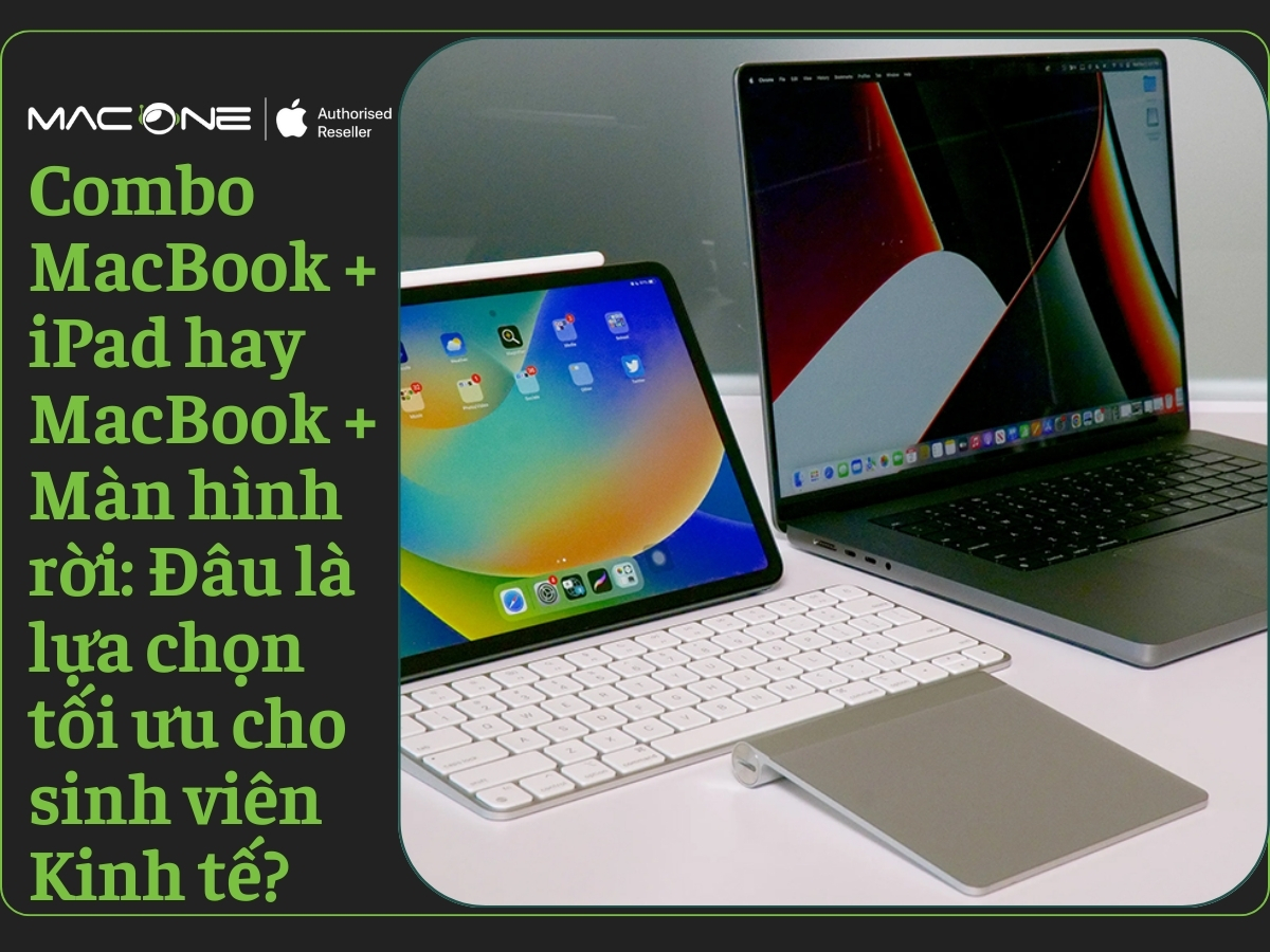 Combo MacBook + iPad hay MacBook + Màn hình rời: Đâu là lựa chọn tối ưu cho sinh viên Kinh tế?